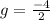 g=\frac{-4}{2}