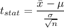 t_{stat} = \displaystyle\frac{\bar{x} - \mu}{\frac{\sigma}{\sqrt{n}} }