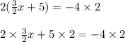 2(\frac{3}{2}x+5)=-4\times2\\\\2\times \frac{3}{2}x+5\times 2=-4\times 2