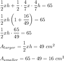 \dfrac{1}{2}xh+\dfrac{1}{2}\cdot \dfrac{4}{7}x\cdot \dfrac{4}{7}h=65\\ \\\dfrac{1}{2}xh\left(1+\dfrac{16}{49}\right)=65\\ \\\dfrac{1}{2}xh\cdot \dfrac{65}{49}=65\\ \\A_{larger}=\dfrac{1}{2}xh=49\ cm^2\\ \\A_{smaller}=65-49=16\ cm^2