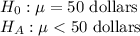 H_{0}: \mu = 50\text{ dollars}\\H_A: \mu < 50\text{ dollars}