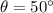 \theta = 50\°