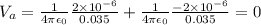 V_a = \frac{1}{4\pi\epsilon_0}\frac{2\times10^{-6}}{0.035} + \frac{1}{4\pi\epsilon_0}\frac{-2\times10^{-6}}{0.035} = 0