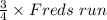 \frac{3}{4}\times  Freds \ run