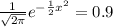\frac{1}{\sqrt{2\pi}}e^{-\frac{1}{2}x^2} = 0.9