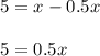 5 = x-0.5x\\\\5=0.5x