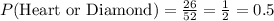 P(\text{Heart or Diamond})=\frac{26}{52}=\frac{1}{2}=0.5