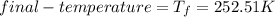 final-temperature = T_{f} = 252.51K