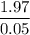 \dfrac{1.97}{0.05}