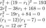 r_{1}^{2}+(19-r_{1})^{2}=193\\2r_{1}^{2}-38r_{1}+168=0\\r_{1}^{2}-19r_{1}+84=0\\(r_{1}-12)(r_{1}-7)=0\\r_{1}=12\ or\ 7