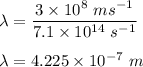 \lambda=\dfrac{3\times 10^8\ ms^{-1}}{7.1\times 10^{14}\ s^{-1}}\\\\\lambda=4.225\times 10^{-7}\ m