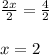 \frac{2x}{2}=\frac{4}{2}\\\\x=2