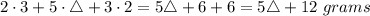 2\cdot 3+5\cdot \triangle+3\cdot 2=5\triangle +6+6=5\triangle +12\ grams