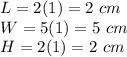 L=2(1)=2\ cm\\W=5(1)=5\ cm\\H=2(1)=2\ cm