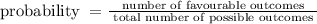 \text {probability }=\frac{\text { number of favourable outcomes }}{\text { total number of possible outcomes }}