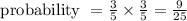 \text { probability }=\frac{3}{5} \times \frac{3}{5}=\frac{9}{25}