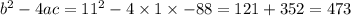 b^2-4ac = 11^2-4\times 1\times -88 = 121+352 = 473