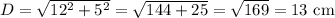 D=\sqrt{12^2+5^2}=\sqrt{144+25}=\sqrt{169}=13\text{ cm}