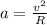 a = \frac{v^{2} }{R}