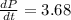 \frac{dP}{dt}=3.68