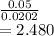 \frac{0.05}{0.0202} \\=2.480