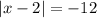 \left|x-2\right|=-12