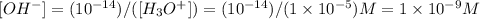 [OH^{-}]=(10^{-14})/([H_{3}O^{+}])=(10^{-14})/(1\times 10^{-5})M=1\times 10^{-9}M