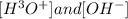 [H^{3}O^{+}] and [OH^{-}]