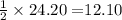 \frac{1}{2}\times 24.20=$12.10