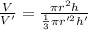 \frac{V}{V'}=\frac{\pi r^2h}{\frac{1}{3}\pi r'^2h'}