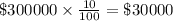 \$ 300000\times \frac{10}{100} = \$ 30000