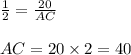 \frac{1}{2} = \frac{20}{AC}\\\\AC = 20 \times 2 = 40