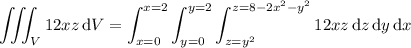 \displaystyle\iiint_V12xz\,\mathrm dV=\int_{x=0}^{x=2}\int_{y=0}^{y=2}\int_{z=y^2}^{z=8-2x^2-y^2}12xz\,\mathrm dz\,\mathrm dy\,\mathrm dx