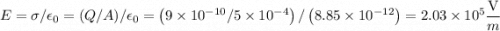 $E=\sigma / \epsilon_{0}=(Q / A) / \epsilon_{0}=\left(9 \times10^{-10} / 5 \times10^{-4}\right) /\left(8.85\times 10^{-12}\right)=2.03 \times10^{5} \frac{\mathrm{V}}{m}$