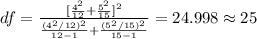 df=\frac{[\frac{4^2}{12}+\frac{5^2}{15}]^2}{\frac{(4^2 /12)^2}{12 -1}+\frac{(5^2 /15)^2}{15 -1}}=24.998 \approx 25