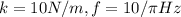 k=10 N/m, f=10/\pi Hz