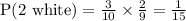 \text{P(2 white)}=\frac{3}{10}\times\frac{2}{9}=\frac{1}{15}