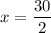 x= \dfrac{30}{2}