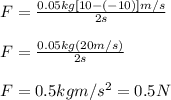 F=\frac{0.05kg[10-(-10)]m/s}{2s}\\\\F=\frac{0.05kg(20m/s)}{2s}\\\\F=0.5kgm/s^2=0.5N