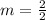 m=\frac{2}{2}