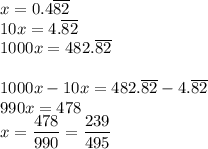 x=0.4\overline{82}\\&#10;10x=4.\overline{82}\\&#10;1000x=482.\overline{82}\\\\&#10;1000x-10x=482.\overline{82}-4.\overline{82}\\&#10;990x=478\\&#10;x=\dfrac{478}{990}=\dfrac{239}{495}&#10;