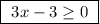 \boxed{ \ 3x - 3 \geq 0 \ }