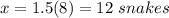 x=1.5(8)=12\ snakes