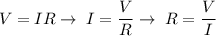 V = IR \rightarrow\; I=\dfrac{V}{R}\rightarrow\;R=\dfrac{V}{I}