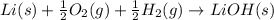 Li (s) + \frac{1}{2} O_2 (g) + \frac{1}{2} H_2 (g)\rightarrow LiOH (s)