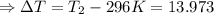 \Rightarrow \Delta T = T_{2} - 296K = 13.973