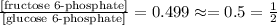 \frac{\text{[fructose 6-phosphate]}}{\text{[glucose 6-phosphate]}}=0.499\approx = 0.5=\frac{1}{2}