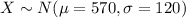 X \sim N(\mu=570,\sigma=120)