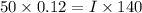 50\times 0.12=I\times 140