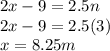 2 x - 9 = 2.5 n\\2 x - 9 = 2.5 (3)\\x = 8.25 m